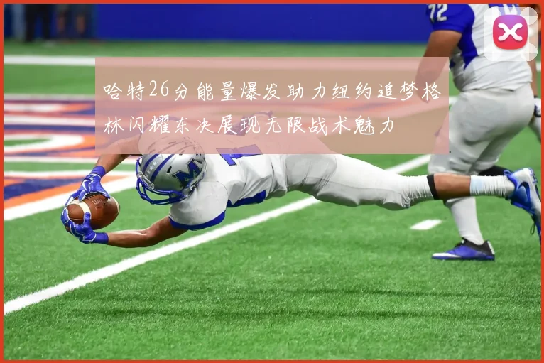 哈特26分能量爆发助力纽约追梦格林闪耀东决展现无限战术魅力